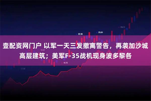 壹配资网门户 以军一天三发撤离警告，再袭加沙城高层建筑；美军F-35战机现身波多黎各