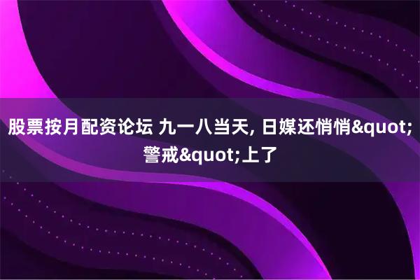 股票按月配资论坛 九一八当天, 日媒还悄悄"警戒"上了