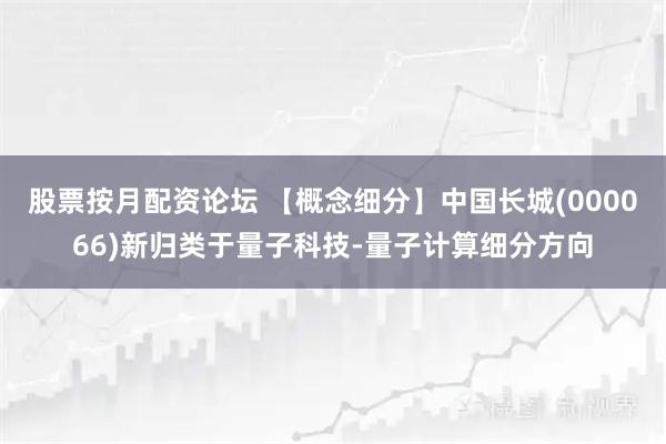 股票按月配资论坛 【概念细分】中国长城(000066)新归类于量子科技-量子计算细分方向