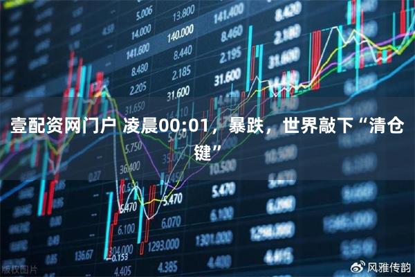 壹配资网门户 凌晨00:01，暴跌，世界敲下“清仓键”