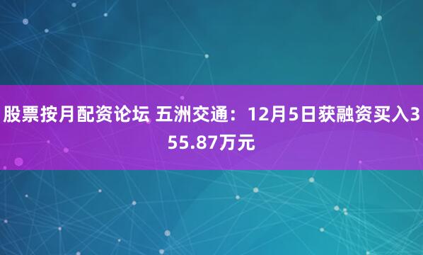 股票按月配资论坛 五洲交通：12月5日获融资买入355.87万元