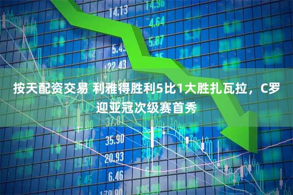 按天配资交易 利雅得胜利5比1大胜扎瓦拉,C罗迎亚冠次级赛首秀