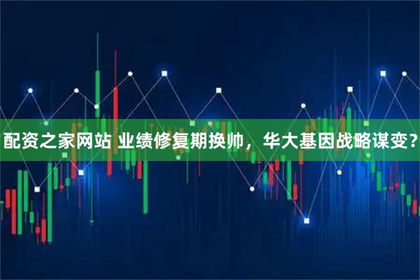 配资之家网站 业绩修复期换帅，华大基因战略谋变？