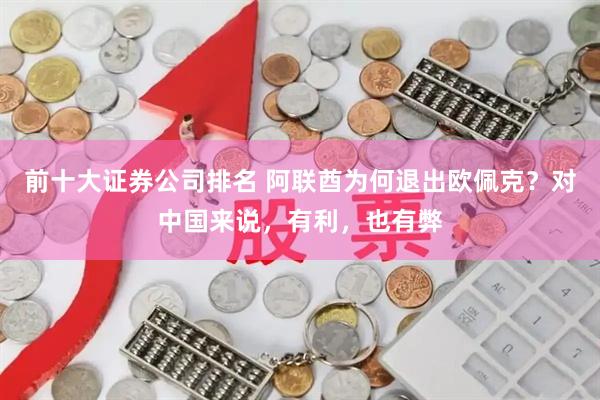 前十大证券公司排名 阿联酋为何退出欧佩克？对中国来说，有利，也有弊