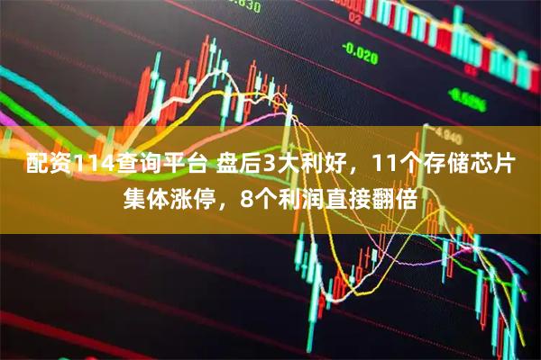 配资114查询平台 盘后3大利好，11个存储芯片集体涨停，8个利润直接翻倍