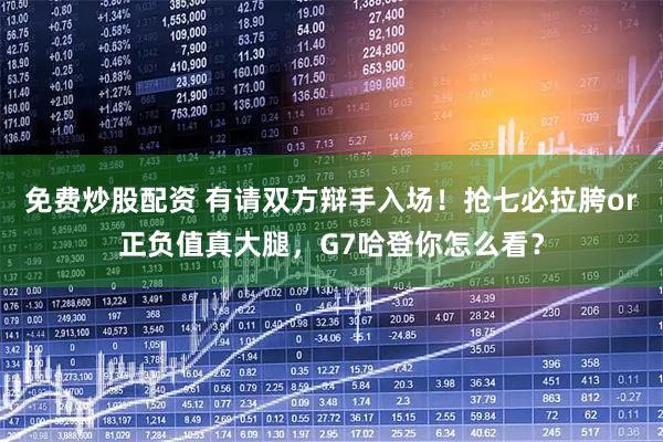 免费炒股配资 有请双方辩手入场！抢七必拉胯or正负值真大腿，G7哈登你怎么看？