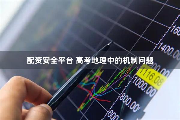 配资安全平台 高考地理中的机制问题