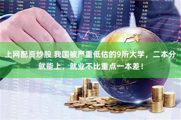 上网配资炒股 我国被严重低估的9所大学,二本分就能上,就业不比重点一本差!