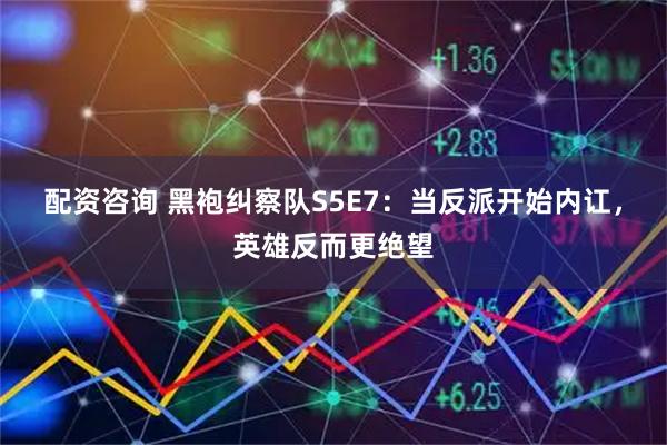 配资咨询 黑袍纠察队S5E7:当反派开始内讧,英雄反而更绝望