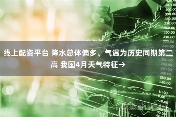 线上配资平台 降水总体偏多、气温为历史同期第二高 我国4月天气特征→